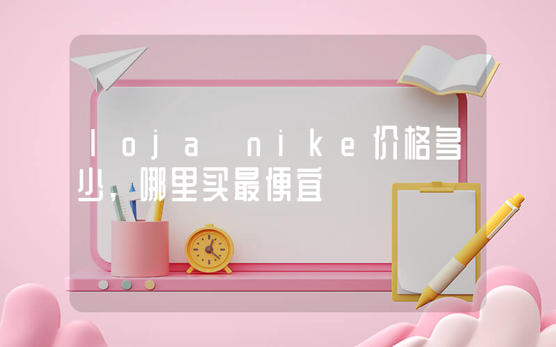loja nike价格多少,哪里买最便宜插图 loja nike价格多少,哪里买最便宜插图